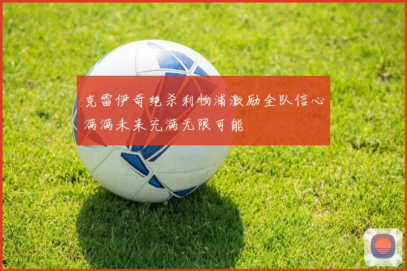 克雷伊奇绝杀利物浦激励全队信心满满未来充满无限可能