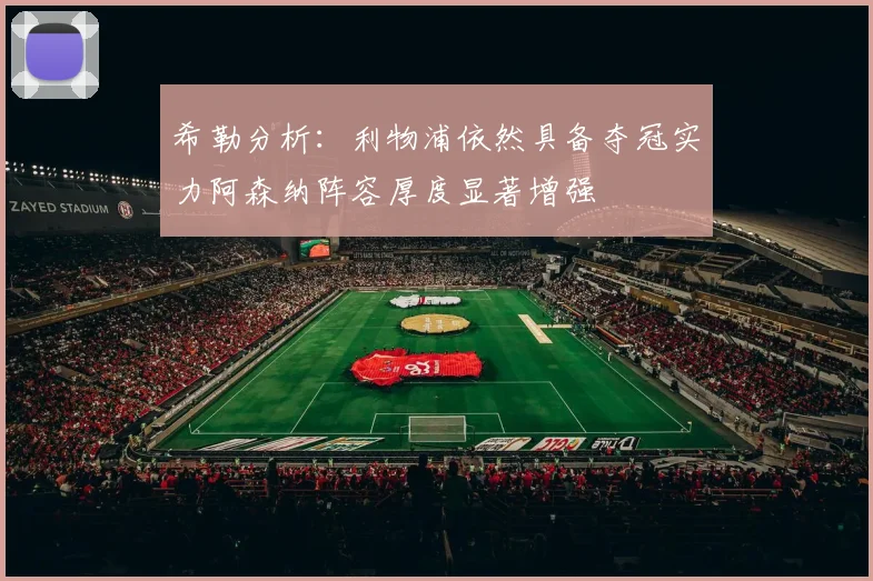 希勒分析：利物浦依然具备夺冠实力阿森纳阵容厚度显著增强