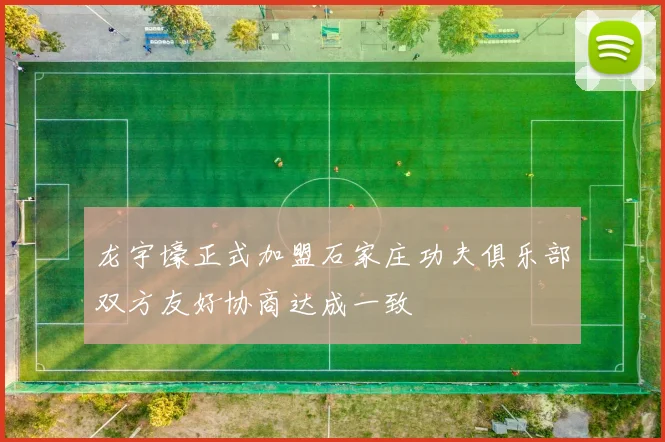 龙宇壕正式加盟石家庄功夫俱乐部双方友好协商达成一致