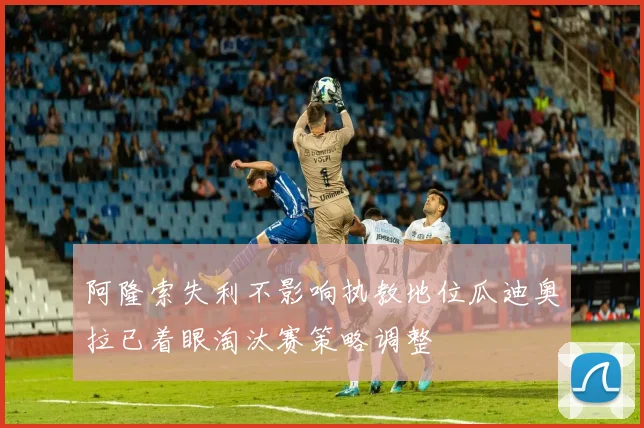 阿隆索失利不影响执教地位瓜迪奥拉已着眼淘汰赛策略调整
