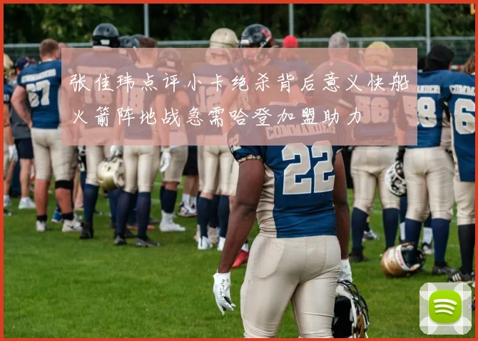张佳玮点评小卡绝杀背后意义快船火箭阵地战急需哈登加盟助力