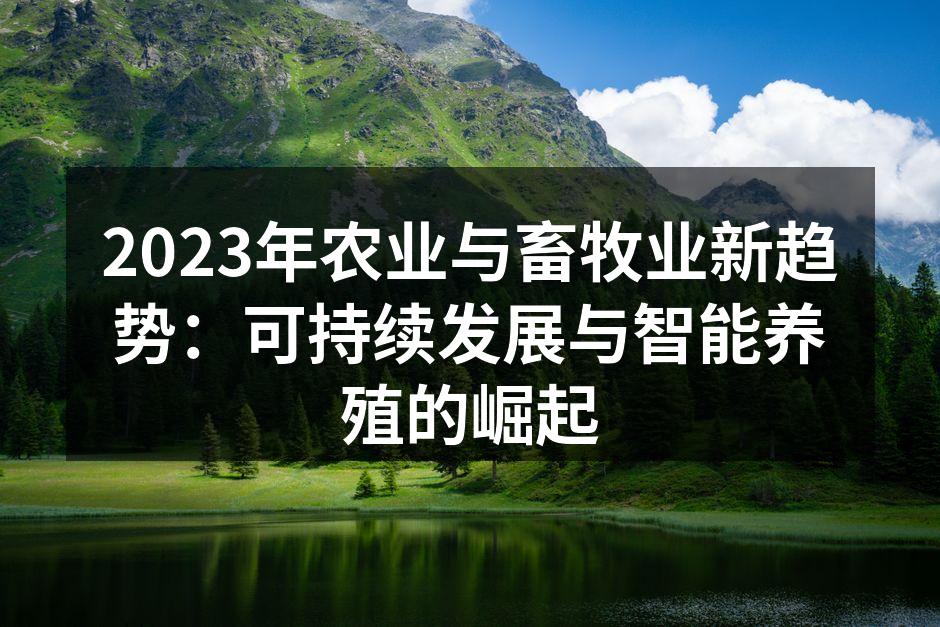 2023年农业与畜牧业新趋势：可持续发展与智能养殖的崛起